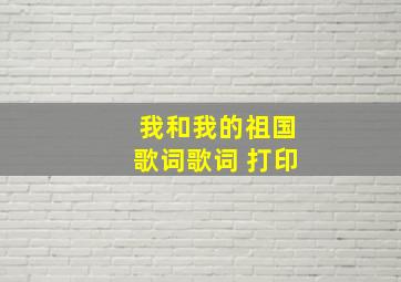 我和我的祖国歌词歌词 打印